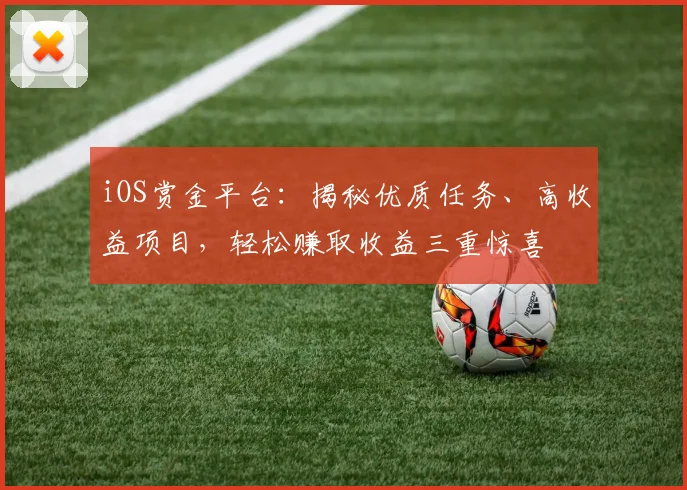 iOS赏金平台：揭秘优质任务、高收益项目，轻松赚取收益三重惊喜