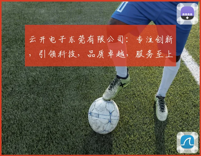 云开电子东莞有限公司：专注创新，引领科技，品质卓越，服务至上，三重优势，共赢未来