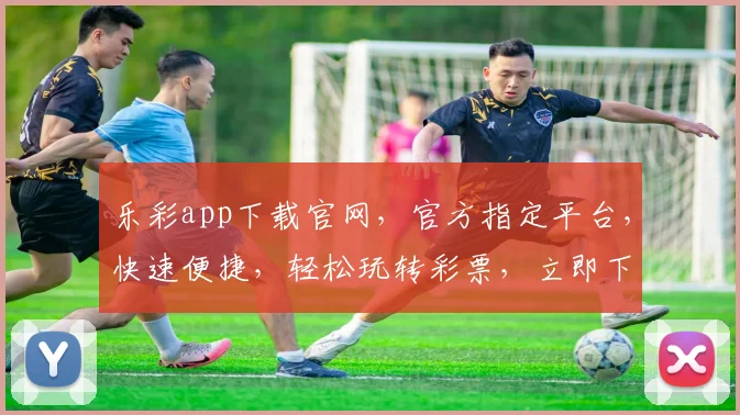 乐彩app下载官网，官方指定平台，快速便捷，轻松玩转彩票，立即下载体验
