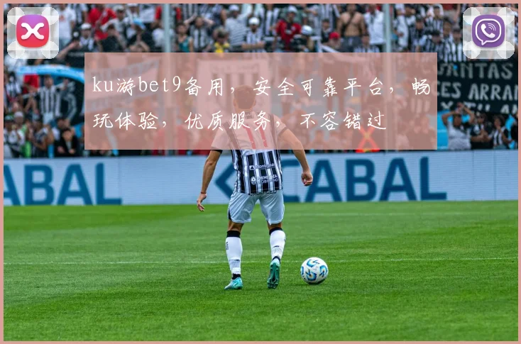 ku游bet9备用，安全可靠平台，畅玩体验，优质服务，不容错过