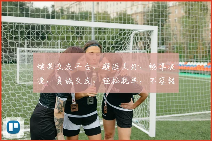 缤果交友平台，邂逅美好，畅享浪漫，真诚交友，轻松脱单，不容错过