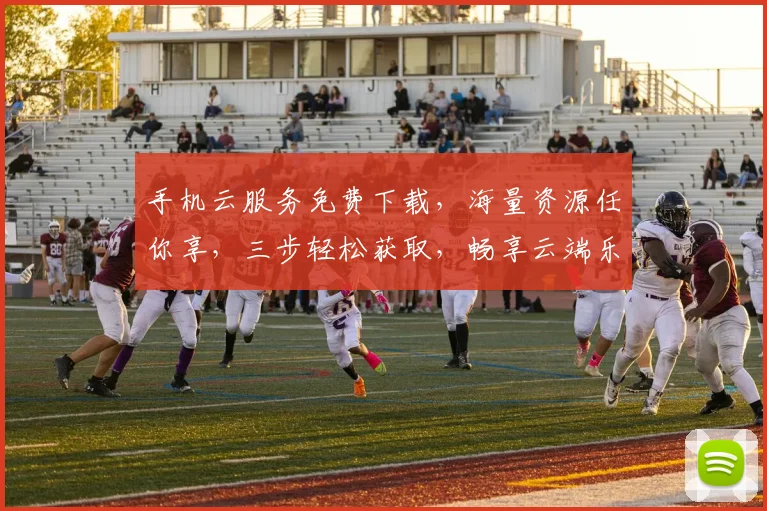 手机云服务免费下载，海量资源任你享，三步轻松获取，畅享云端乐趣，不容错过