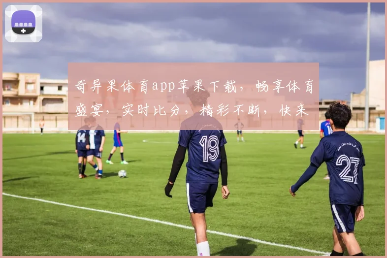 奇异果体育app苹果下载，畅享体育盛宴，实时比分，精彩不断，快来下载