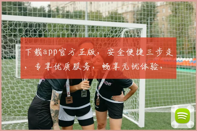 下载app官方正版，安全便捷三步走，专享优质服务，畅享无忧体验，三重保障，放心选择，立即下载