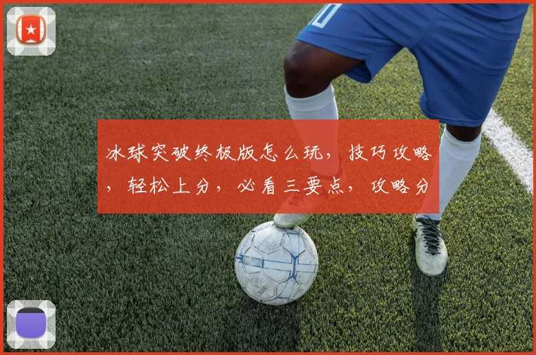 冰球突破终极版怎么玩，技巧攻略，轻松上分，必看三要点，攻略分享，新手必看