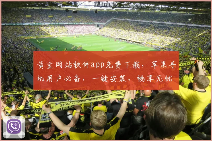 黄金网站软件app免费下载，苹果手机用户必备，一键安装，畅享无忧，三步即可