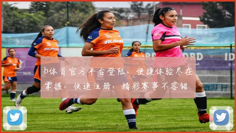 b体育官方平台登陆，便捷体验尽在掌握，快速注册，精彩赛事不容错过，2个精彩，一触即达